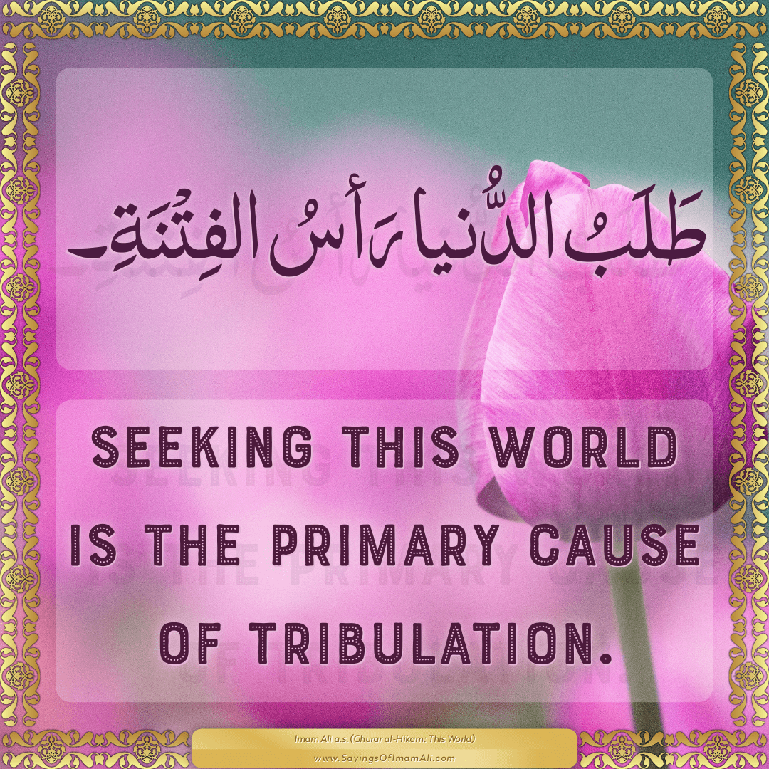 Seeking this world is the primary cause of tribulation.